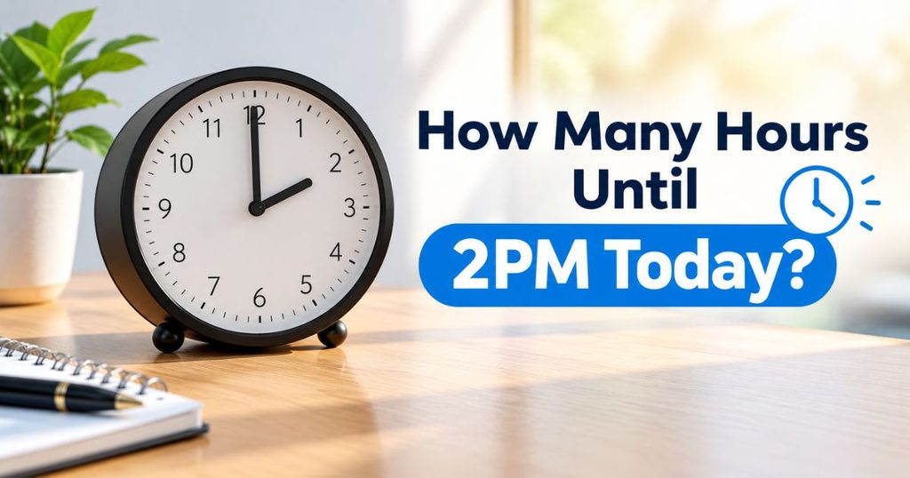 How Many Hours Until 2PM Today? Full Calculation Guide & Time Chart